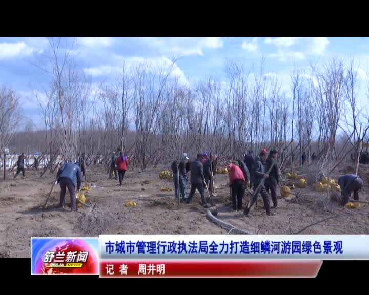 市城市管理行政执法局全力打造细鳞河游园绿色景观