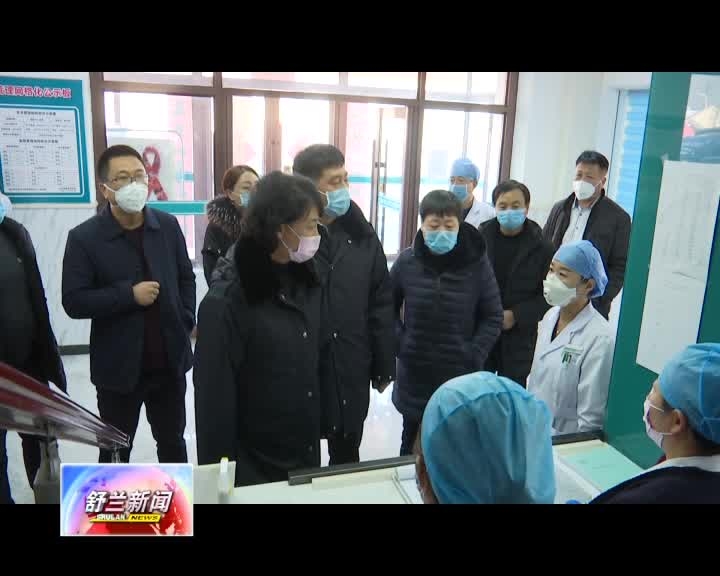 舒兰市政府市长金华检查督导新型冠状病毒感染的肺炎疫情防控工作