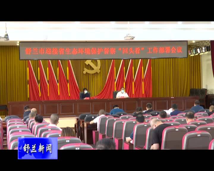 舒兰市召开迎接省生态环境保护督察“回头看”工作部署会议