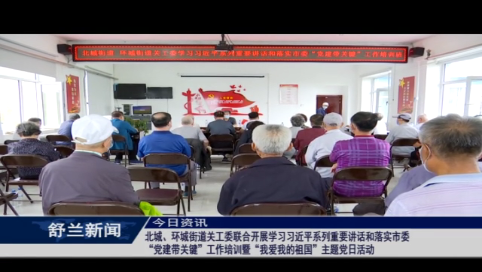 舒兰市北城、环城街道关工委联合开展学习习近平系列重要讲话和落实市委“党建带关键”工作培训暨“我爱我的祖国”主题党日活动