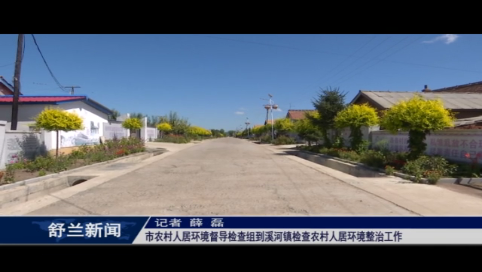 舒兰市农村人居环境督导检查组到溪河镇检查农村人居环境整治工作