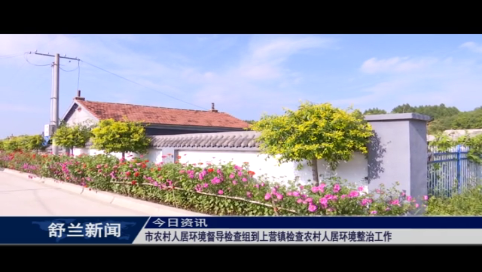 舒兰市农村人居环境督导检查组到上营镇检查农村人居环境整治工作