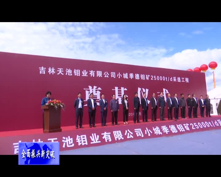 吉林天池钼业有限公司小城季德钼矿25000t/d钼矿石项目采选工程奠基仪式举行