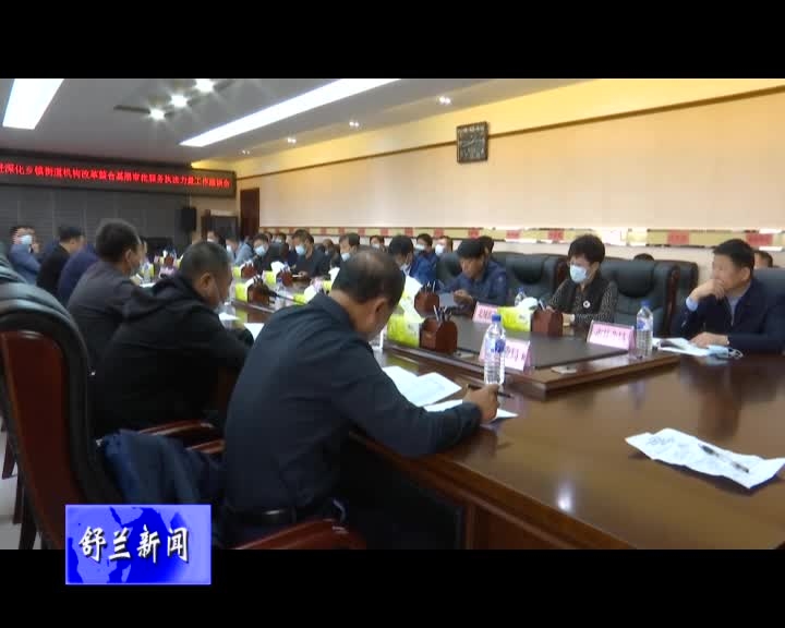 舒兰市召开加快推进深化乡镇街道机构改革整合基层审批服务执法力量工作座谈会