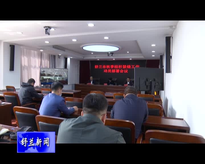 舒兰市召开秋季秸秆禁烧工作动员部署会议