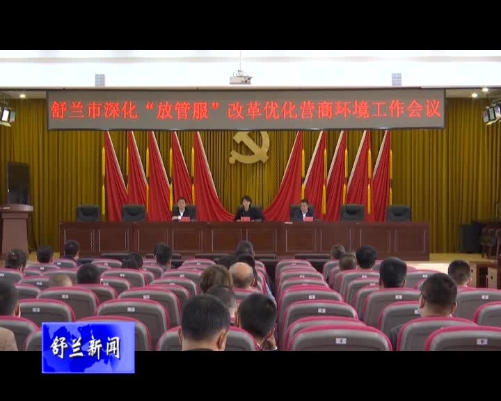舒兰市召开深化“放管服”改革优化营商环境工作会议