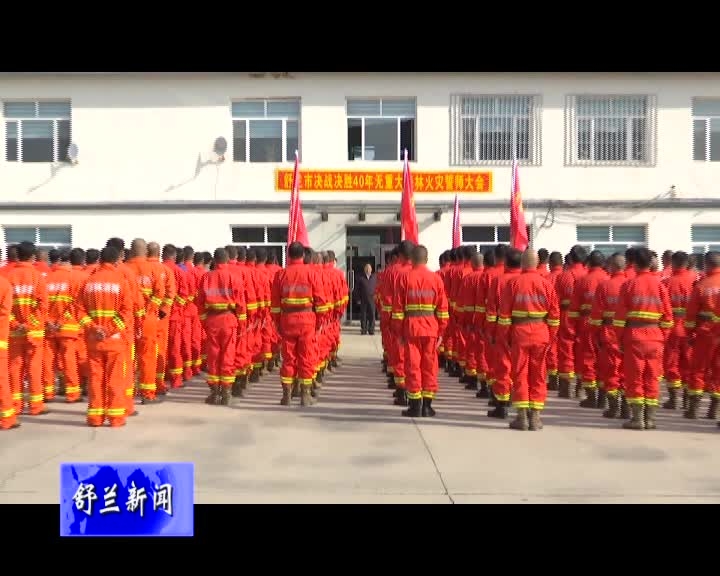 舒兰市召开决战决胜40年无重大森林火灾誓师大会