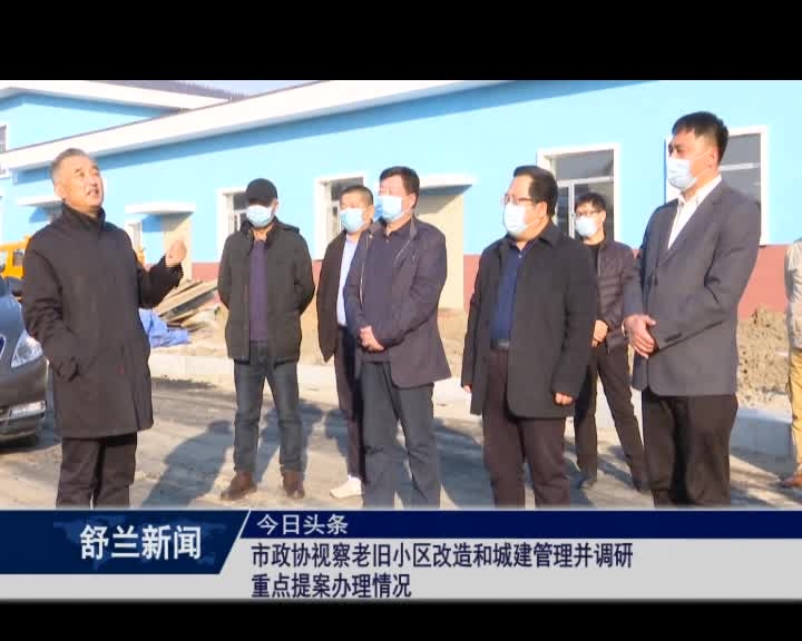 舒兰市政协视察老旧小区改造和城建管理并调研重点提案办理情况