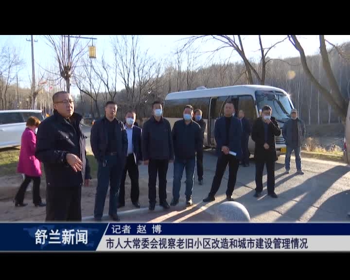 舒兰市人大常委会视察老旧小区改造和城市建设管理情况