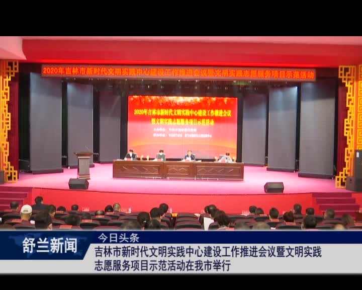 吉林市新时代文明实践中心建设工作推进会议暨文明实践志愿服务项目示范活动在舒兰市举行