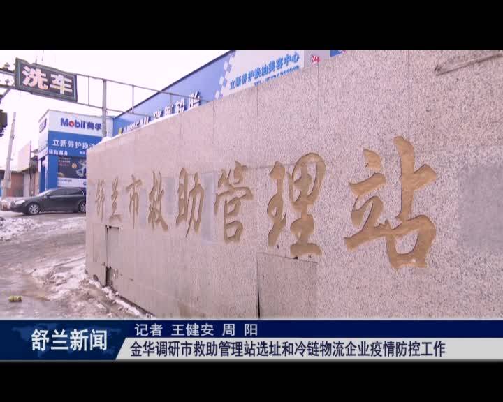 金华调研市救助管理站选址和冷链物流企业疫情防控工作