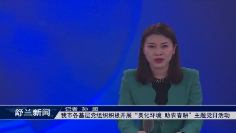 舒兰市各基层党组织积极开展“美化环境 助农春耕”主题党日活动