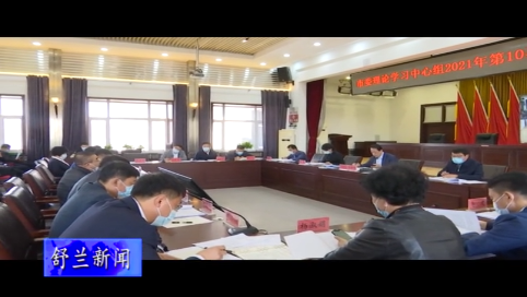 舒兰市委理论学习中心组2021年第10次集体（扩大）学习会召开