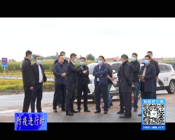 舒兰市委书记朱永忠督导检查疫情防控、农村道路建设和美丽乡村建设工作