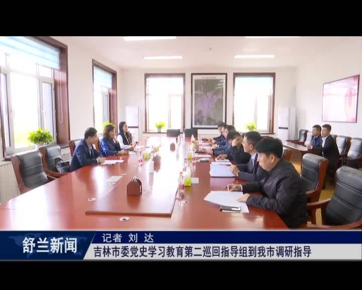 吉林市委党史学习教育第二巡回指导组到舒兰市调研指导