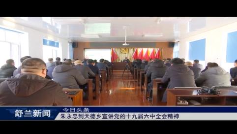 学习贯彻十九届六中全会精神丨舒兰市委书记朱永忠到天德乡宣讲党的十九届六中全会精神