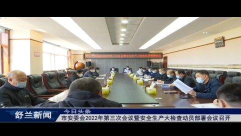 舒兰市安委会2022年第三次会议暨安全生产大检查动员部署会议召开