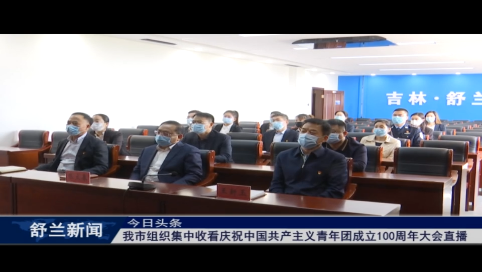 舒兰市组织集中收看庆祝中国共产主义青年团成立100周年大会直播