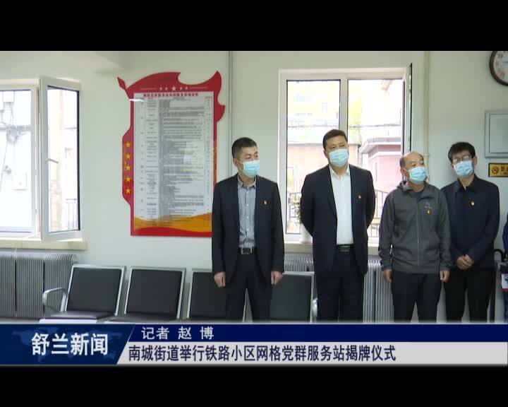 舒兰市南城街道举行铁路小区网格党群服务站揭牌仪式.