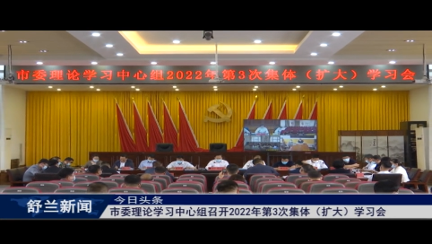 舒兰市委理论学习中心组召开2022年第3次集体（扩大）学习会