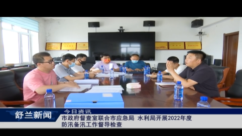 舒兰市政府督查室联合市应急局、水利局开展2022年度防汛备汛工作督导检查