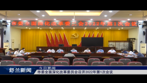 舒兰市委全面深化改革委员会召开2022年第1次会议