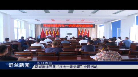 舒兰市环城街道开展&ldquo;庆七一讲党课&rdquo;专题活动