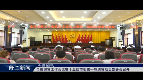 舒兰市巡察工作会议暨十五届市委第一轮巡察动员部署会召开