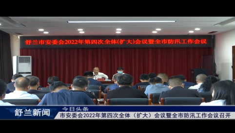 舒兰市安委会2022年第四次全体（扩大）会议暨全市防汛工作会议召开