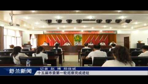 十五届舒兰市委第一轮巡察完成进驻