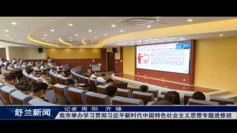 舒兰市举办学习贯彻习近平新时代中国特色社会主义思想专题进修班