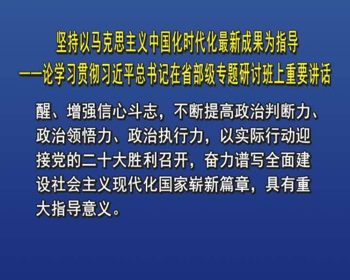 坚持以马克思主义中国化时代化最新成果为指导&mdash;&mdash;论学习贯彻习近平总书记在省部级专题研讨班上重要讲话