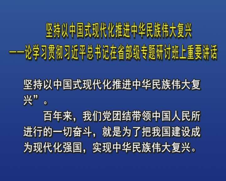 坚持以中国式现代化推进中华民族伟大复兴&mdash;&mdash;论学习贯彻习近平总书记在省部级专题研讨班上重要讲话