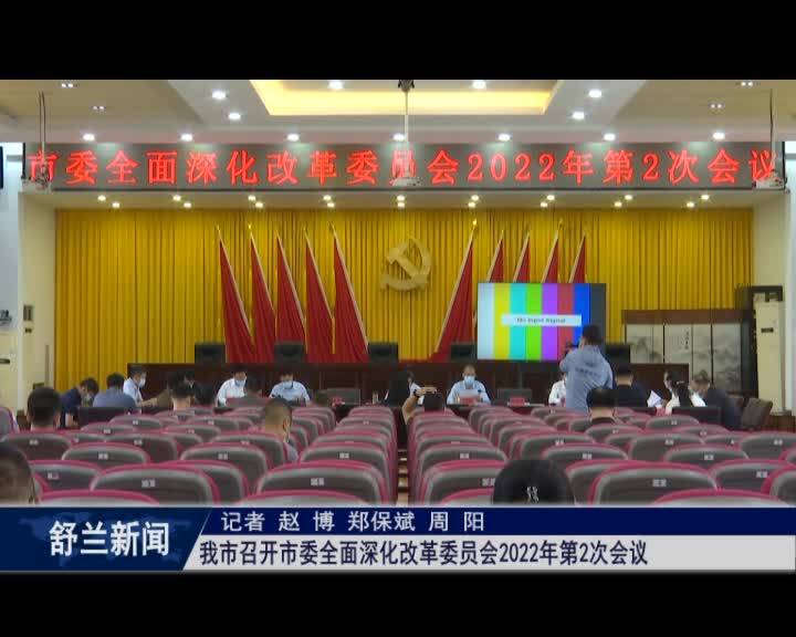 舒兰市召开市委全面深化改革委员会2022年第2次会议
