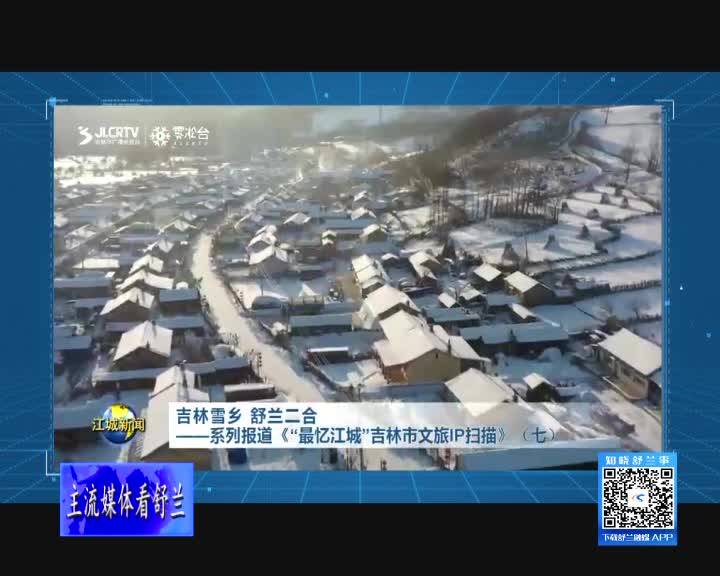 吉林雪乡 舒兰二合 &mdash;&mdash;系列报道《&ldquo;最忆江城&rdquo;吉林市文旅IP扫描》（七）