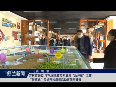 吉林市2022 年巩固脱贫攻坚成果&ldquo;后评估&rdquo;工作&ldquo;拉练式&rdquo;实地预检培训活动在舒兰市开展