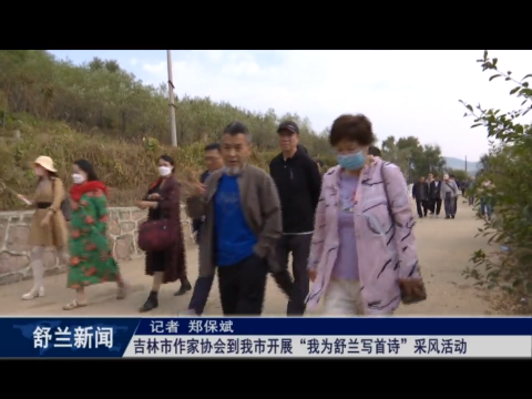 吉林市作家协会到舒兰市开展&ldquo;我为舒兰写首诗&rdquo;采风活动