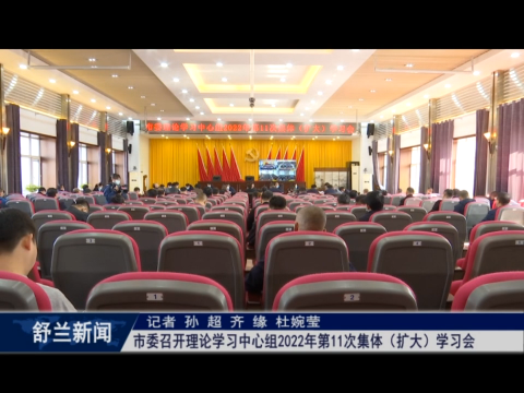 舒兰市委召开理论学习中心组2022年第11次集体（扩大）学习会