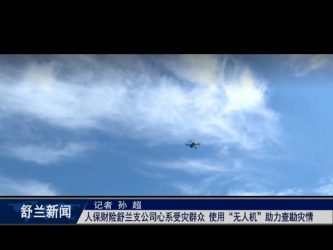 人保财险舒兰支公司心系受灾群众 使用&ldquo;无人机&rdquo;助力查勘灾情