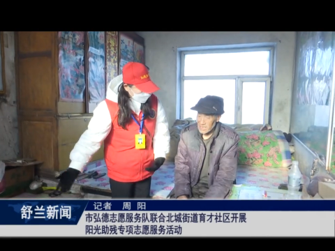 舒兰市弘德志愿服务队联合北城街道育才社区开展阳光助残专项志愿服务活动