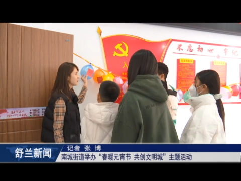 舒兰市南城街道举办​&ldquo;春暖元宵节 共创文明城&rdquo;主题活动