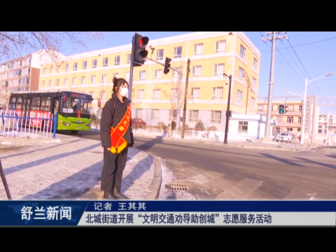新时代文明实践丨舒兰市北城街道开展​&ldquo;文明交通劝导助创城&rdquo;志愿服务活动