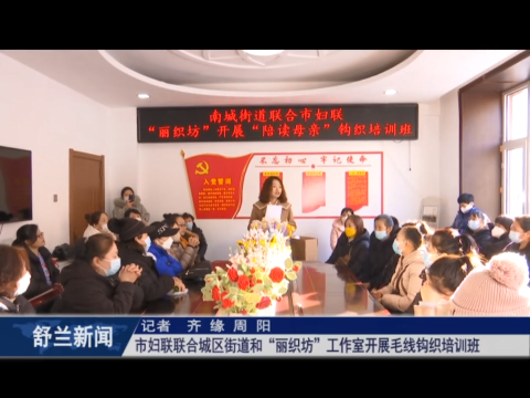 我为群众办实事丨舒兰市妇联联合​城区街道和&ldquo;丽织坊&rdquo;工作室​开展毛线钩织培训班