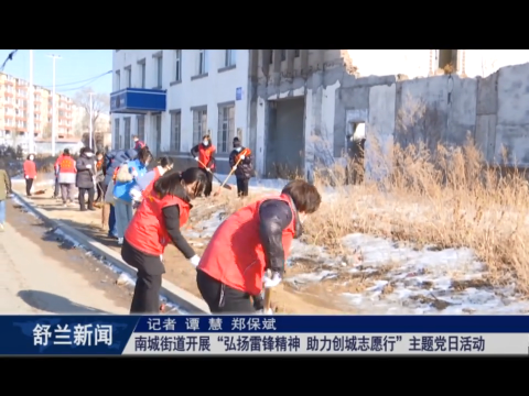 我为群众办实事丨舒兰市南城街道开展&ldquo;弘扬雷锋精神 助力创城志愿行&rdquo;主题党日活动