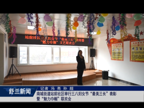 巾帼心向党 砥砺共奋进丨舒兰市南城街道站前社区举行三八妇女节&ldquo;最美三长&rdquo;表彰暨&ldquo;魅力巾帼&rdquo;联欢会