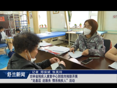 我为群众办实事丨吉林省残疾人康复中心到舒兰市残联开展&ldquo;走基层 送服务 情系残疾人&rdquo;活动