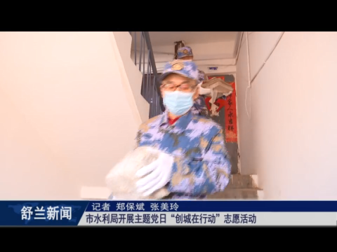 创城进行时丨舒兰市水利局开展主题党日&ldquo;创城在行动&rdquo;志愿活动