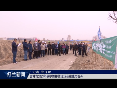 乡村振兴&middot;筑梦舒兰丨吉林市2023年保护性耕作现场会在舒兰市召开