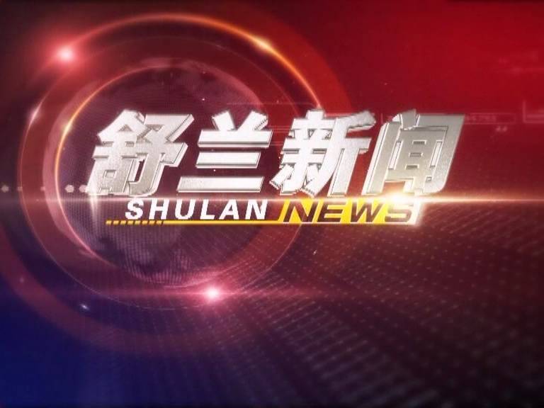 电视播报丨舒兰新闻（2023.4.17）