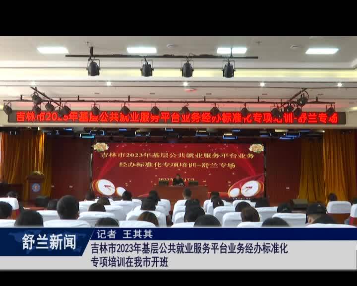 吉林市2023年基层公共就业服务平台业务经办标准化专项培训在舒兰市开班